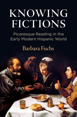 Knowing Fictions Picaresque Reading in the Early Modern Hispanic World【電子書籍】[ Barbara Fuchs ]