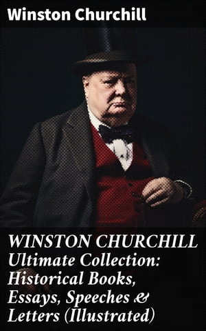 WINSTON CHURCHILL Ultimate Collection: Historical Books, Essays, Speeches Letters (Illustrated)【電子書籍】 Winston Churchill