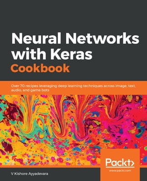 Neural Networks with Keras Cookbook Over 70 recipes leveraging deep learning techniques across image, text, audio, and game bots