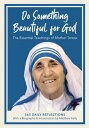 Do Something Beautiful for God The Essential Teachings of Mother Teresa, 365 Daily Reflections