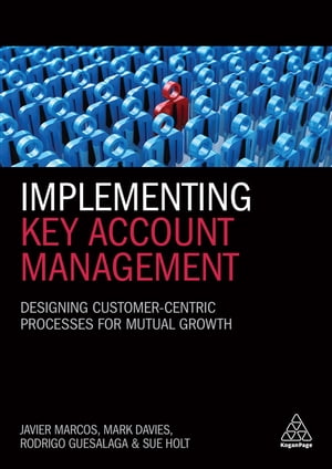 Implementing Key Account Management Designing Customer-Centric Processes for Mutual Growth