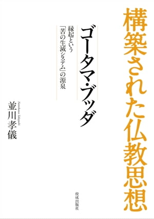 構築された仏教思想　ゴータマ・ブッダ 縁起という「苦の生滅システム」の源泉【電子書籍】[ 並川孝儀 ]