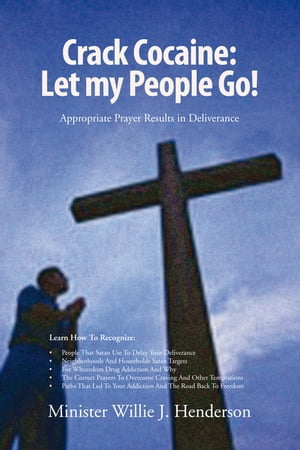 Crack Cocaine: Let My People Go! Appropriate Prayer Results in Deliverance【電子書籍】[ Minister Willie J. Henderson ]