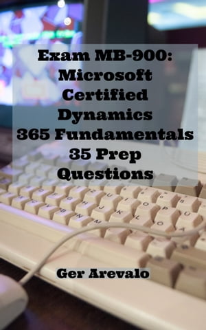 Exam MB-900: Microsoft Certified Dynamics 365 Fundamentals 35 Prep QuestionsŻҽҡ[ Ger Arevalo ]