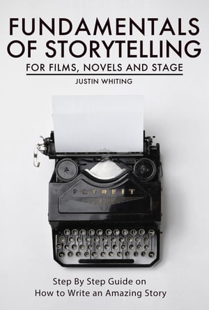 Fundamentals of Storytelling for Films, Novels and Stage: Step By Step Guide on How To Write an Amazing Story