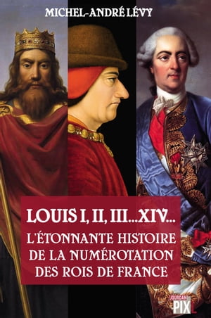 Louis I,II, III... XIV... L'?tonnante histoire de la num?rotation des rois de France Essai d'Histoire