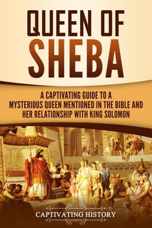 Queen of Sheba: A Captivating Guide to a Mysterious Queen Mentioned in the Bible and Her Relationship with King Solomon【電子書籍】[ Captivating History ]