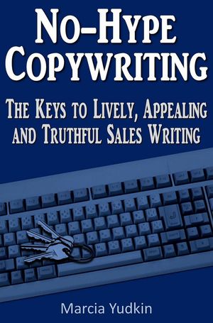 No-Hype Copywriting: The Keys to Lively, Appealing and Truthful Sales Writing