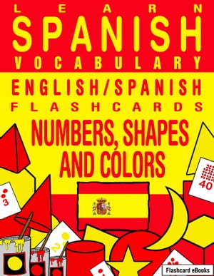 Learn Spanish Vocabulary: English/Spanish Flashcards - Numbers, Shapes and Colors【電子書籍】 Flashcard Ebooks