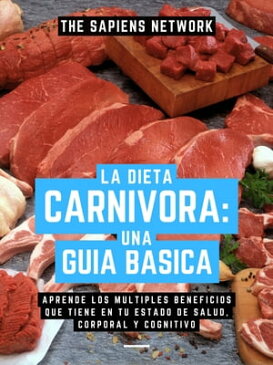 La Dieta Carnivora: Una Guia Basica Aprende Los Multiples Beneficios Que Tiene En Tu Estado De Salud, Corporal Y Cognitivo (Edicion Extendida)【電子書籍】[ The Sapiens Network ]