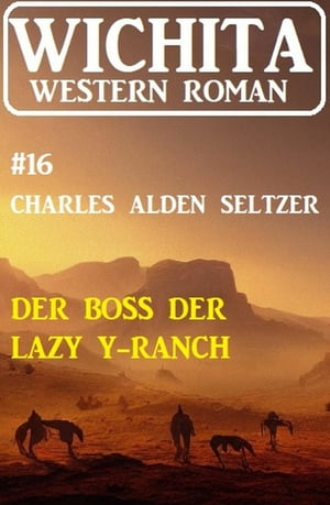 Der Boss der Lazy Y-Ranch: Wichita Western Roman 16【電子書籍】[ Charles Alden Seltzer ]