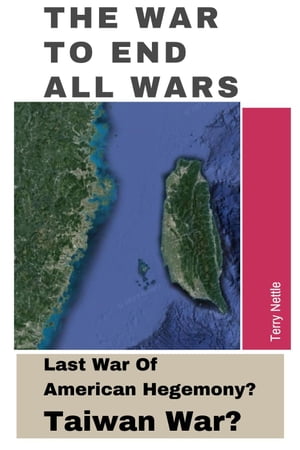 The War To End All Wars: Last War Of American Hegemony Taiwan War 【電子書籍】 Terry Nettle