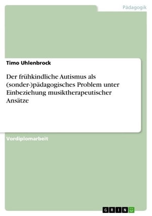 Der frühkindliche Autismus als (sonder-)pädagogisches Problem unter Einbeziehung musiktherapeutischer Ansätze