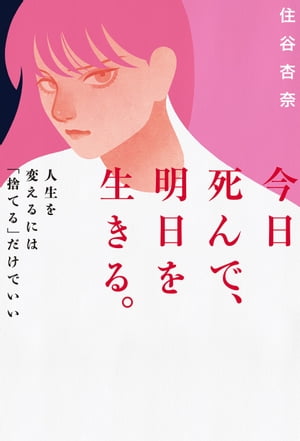 今日死んで、明日を生きる。 人生を変えるには「捨てる」だけでいい【電子書籍】[ 住谷 杏奈 ]