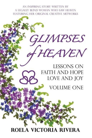 Glimpses of Heaven: Lessons on Faith and Hope, Love and Joy - Volume One