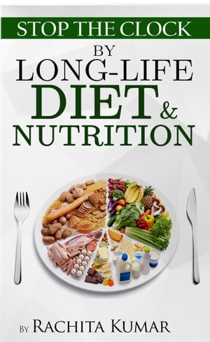 Stop the Clock by Long-life Diet & Nutrition【電子書籍】[ Rachita Kumar ]