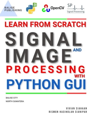 Learn From Scratch Signal and Image Processing With Python GUI【電子書籍】 Vivian Siahaan