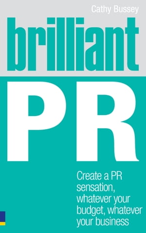 Brilliant PR Create A Pr Sensation, Whatever Your Budget, Whatever Your Business【電子書籍】[ Cathy Bussey ]