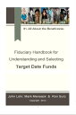 Fiduciary Handbook for Understanding and Selecting Target Date Funds It 039 s All About the Beneficiaries【電子書籍】 Ron Surz