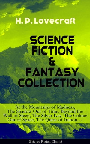 SCIENCE FICTION FANTASY COLLECTION: At the Mountains of Madness, The Shadow Out of Time, Beyond the Wall of Sleep, The Silver Key, The Colour Out of Space, The Quest of Iranon…【電子書籍】 H. P. Lovecraft