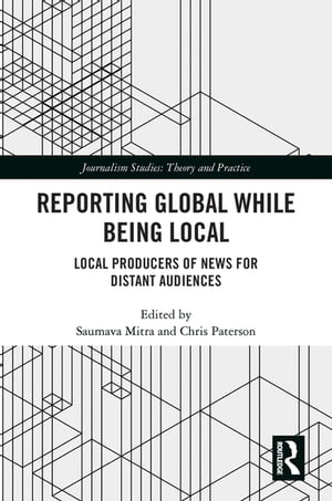 Reporting Global while being Local Local Producers of News for Distant Audiences【電子書籍】