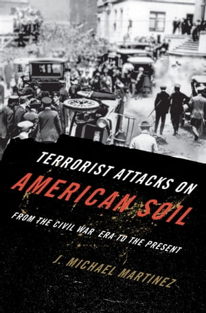 Terrorist Attacks on American Soil From the Civil War Era to the Present【電子書籍】 J. Michael Martinez