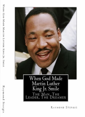 When God Made Martin Luther King Jr. Smile: The Man, The Leader, The Dreamer