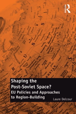 Shaping the Post-Soviet Space? EU Policies and Approaches to Region-Building【電子書籍】[ Laure Delcour ]