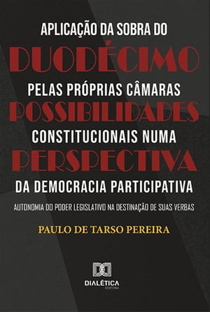 Aplica??o da sobra do duod?cimo pelas pr?prias C?maras Possibilidades constitucionais numa perspectiva da Democracia Participativa: autonomia do Poder Legislativo na destina??o de suas verbas