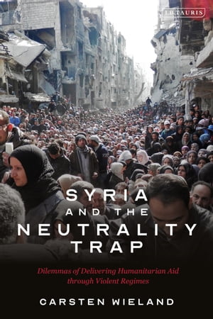 Syria and the Neutrality Trap The Dilemmas of Delivering Humanitarian Aid through Violent Regimes