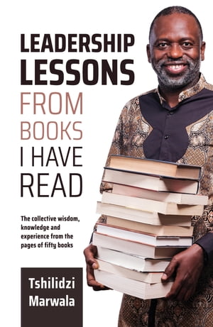 Leadership Lessons from Books I Have Read The collective wisdom, knowledge and experience from the pages of fifty books【電子書籍】 Tshilidzi Marwala