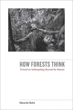 How Forests Think Toward an Anthropology Beyond the Human【電子書籍】[ Eduardo Kohn ]