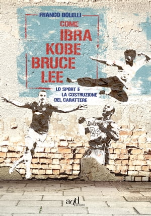 Come Ibra, Kobe, Bruce Lee Lo sport e la costruzione del carattere