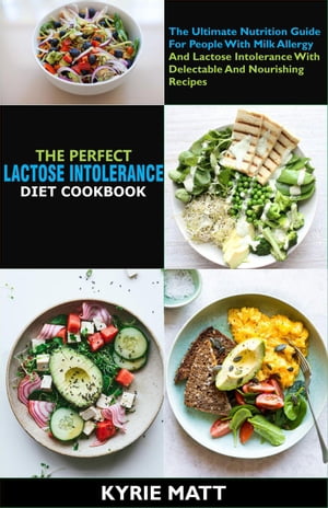 The Perfect Lactose Intolerance Diet Cookbook:The Ultimate Nutrition Guide For People With Milk Allergy And Lactose Intolerance With Delectable And Nourishing Recipes【電子書籍】 Kyrie Matt