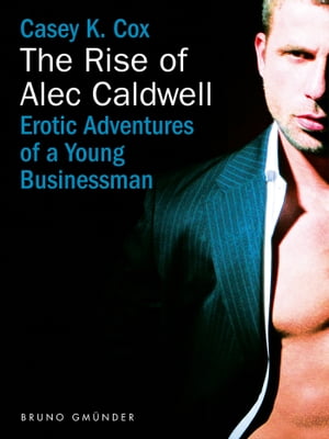 The Rise of Alec Caldwell Erotic Adventures of a Young Businessman【電子書籍】[ Casey K. Cox ]