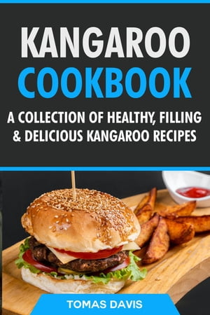 Kangaroo Cookbook: A Collection of Healthy, Filling & Delicious Kangaroo Recipes