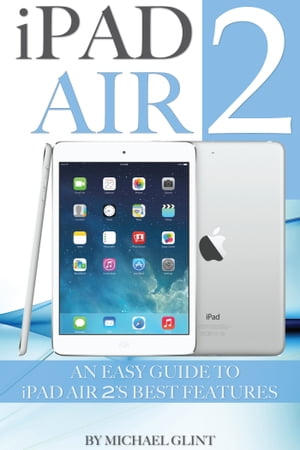 iPad Air 2: An Easy Guide to iPad Air 2’s Best Features【電子書籍】[ Michael Glint ]