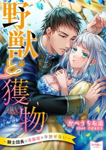 野獣と獲物～騎士団長は清廉姫を手放せない～【電子書籍】[ かべうち右近 ]