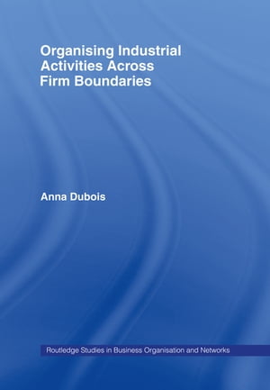Organizing Industrial Activities Across Firm Boundaries【電子書籍】[ Anna Dubois ]