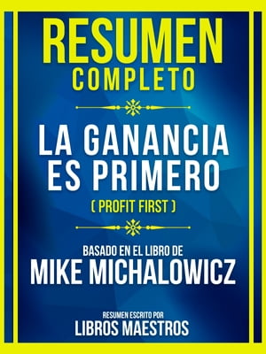 Resumen Completo - La Ganancia Es Primero (Profit First) - Basado En El Libro De Mike Michalowicz