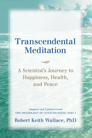 Transcendental Meditation: A Scientist's Journey to Happiness, Health, and Peace, Adapted and Updated from The Physiology of Consciousness Part IŻҽҡ[ Robert Keith Wallace ]