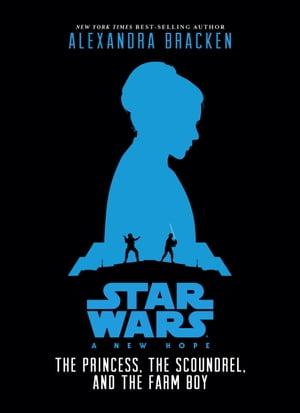 Star Wars: New Hope: The Princess, the Scoundrel, and the Farm Boy【電子書籍】[ Alexandra Bracken ]
