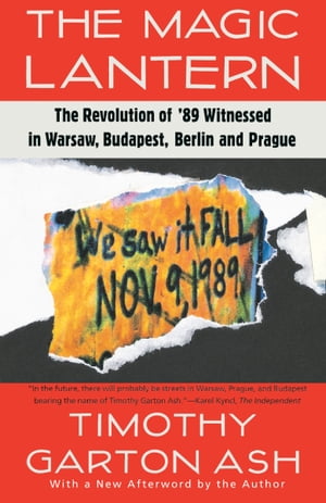 The Magic Lantern The Revolution of '89 Witnessed in Warsaw, Budapest, Berlin, and Prague