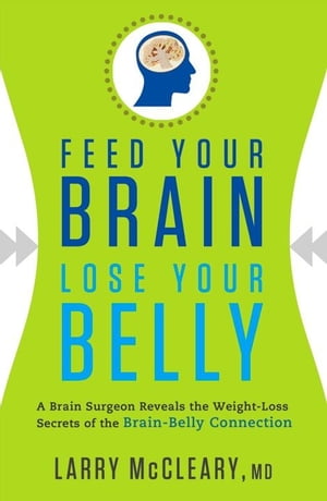 Feed Your Brain Lose Your Belly: A Brain Surgeon Reveals the Weight-Loss Secrets of the Brain-Belly Connection