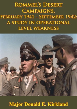 Rommel’s Desert Campaigns, February 1941-September 1942: A Study In Operational Level Weakness [Illustrated Edition]