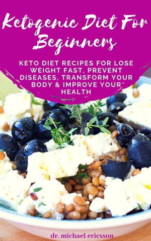 Ketogenic Diet For Beginners: Keto Diet Recipes For Lose Weight Fast, Prevent Diseases, Transform Your Body & Improve Your Health