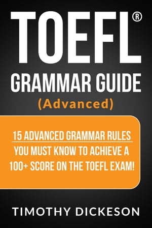 TOEFL Grammar Guide (Advanced) - 15 Advanced Grammar Rules You Must Know To Achieve A 100+ Score On The TOEFL Exam!