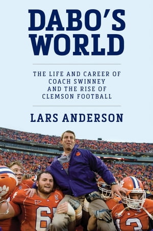 Dabo's World The Life and Career of Coach Swinney and the Rise of Clemson Football【電子書籍】[ Lars Anderson ]