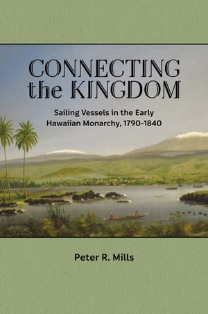 Connecting the Kingdom Sailing Vessels in the Early Hawaiian Monarchy, 1790?1840【電子書籍】[ Peter R. Mills ]