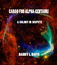 Cargo For Alpha Centauri A Colony in Dispute【電子書籍】 Danny L Davis